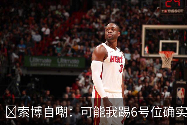 😂索博自嘲：可能我踢6号位确实不是最佳，毕竟对抗10次才赢1次